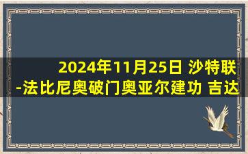 2024年11月25日 沙特联-法比尼奥破门奥亚尔建功 吉达联赛2-0哈萨征服七连胜登顶